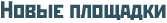 Новые площадки